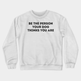 Be The Person Your Dog Thinks You Are Crewneck Sweatshirt